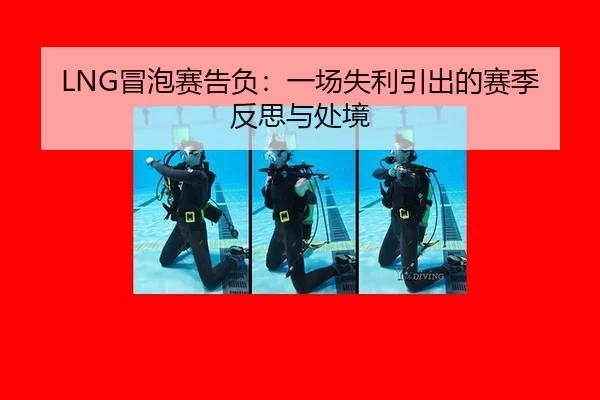 LNG冒泡赛告负：一场失利引出的赛季反思与处境